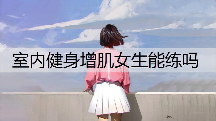 室内健身增肌女生能练吗