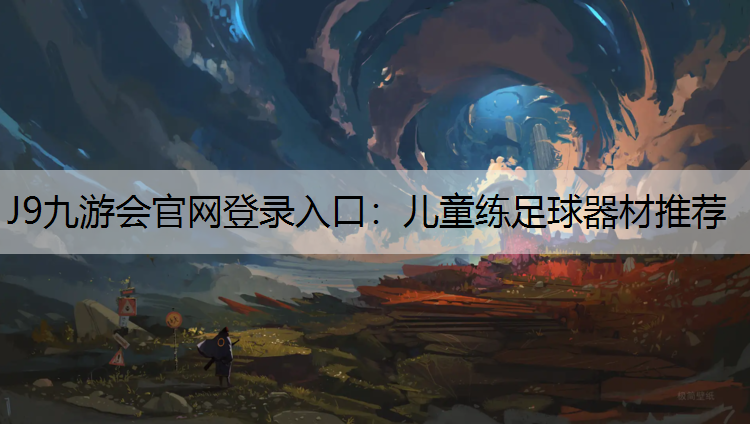 J9九游会官网登录入口：儿童练足球器材推荐