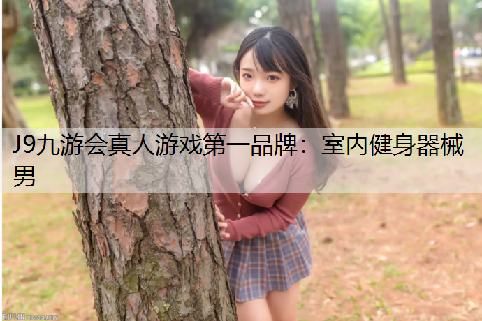 J9九游会真人游戏第一品牌：室内健身器械男