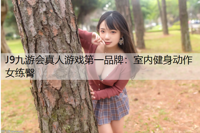 J9九游会真人游戏第一品牌：室内健身动作女练臀