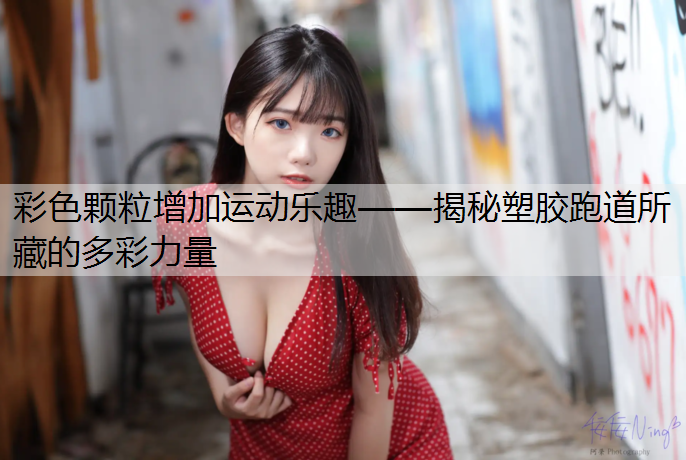 彩色颗粒增加运动乐趣——揭秘塑胶跑道所藏的多彩力量