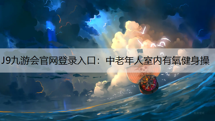 J9九游会官网登录入口：中老年人室内有氧健身操