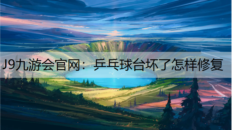 J9九游会官网：乒乓球台坏了怎样修复