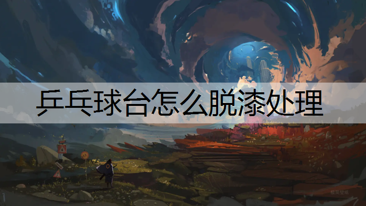 乒乓球台怎么脱漆处理