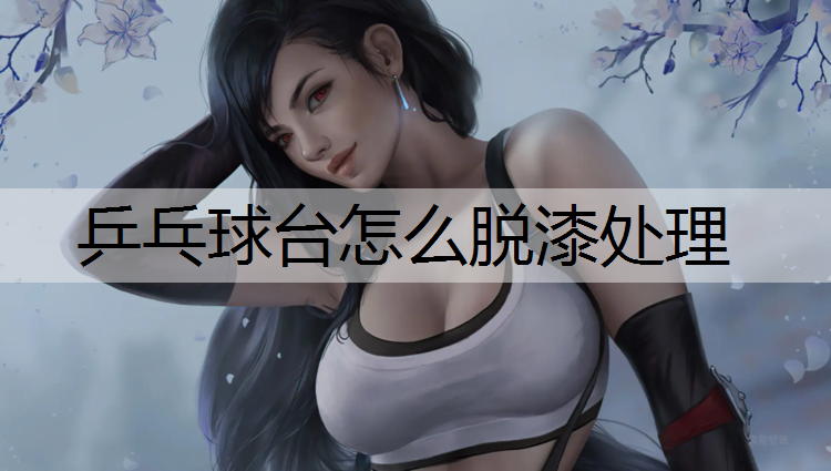 乒乓球台怎么脱漆处理