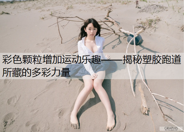 彩色颗粒增加运动乐趣——揭秘塑胶跑道所藏的多彩力量