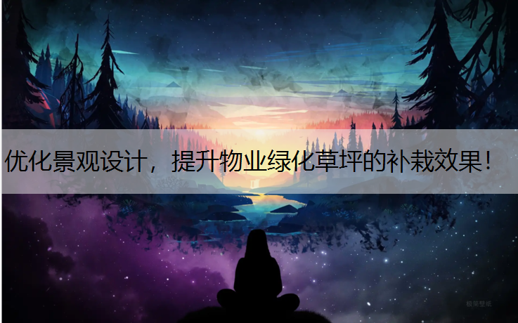 优化景观设计，提升物业绿化草坪的补栽效果！