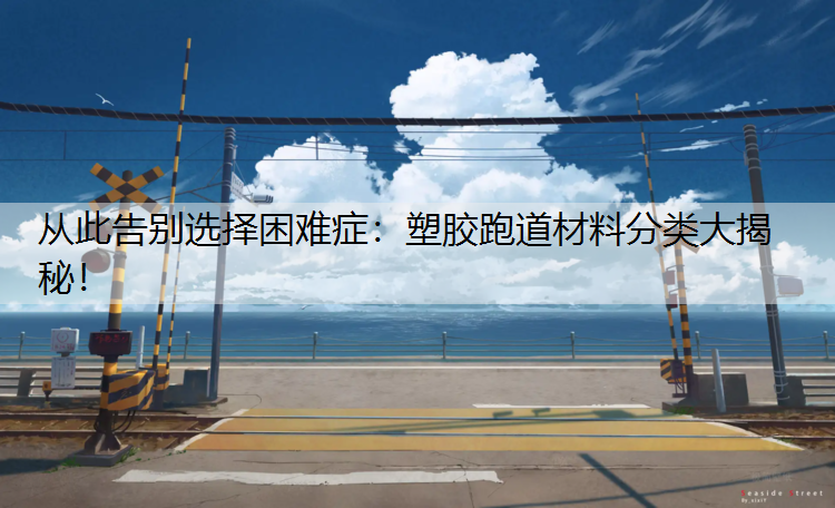 从此告别选择困难症：塑胶跑道材料分类大揭秘！
